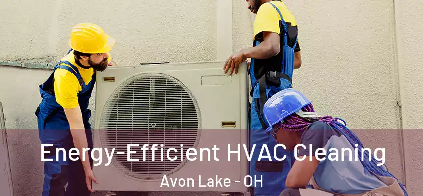  Energy-Efficient HVAC Cleaning Avon Lake - OH