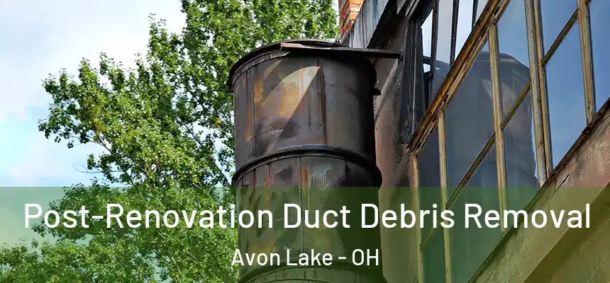  Post-Renovation Duct Debris Removal Avon Lake - OH